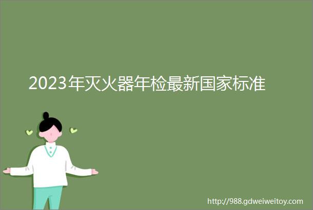 2023年灭火器年检最新国家标准